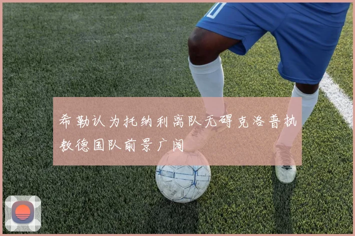希勒认为托纳利离队无碍克洛普执教德国队前景广阔