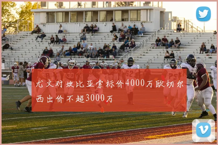 尤文对坎比亚索标价4000万欧切尔西出价不超3000万