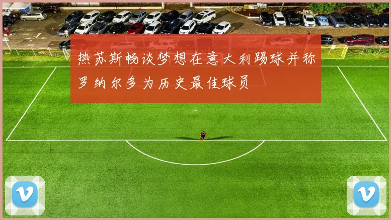 热苏斯畅谈梦想在意大利踢球并称罗纳尔多为历史最佳球员