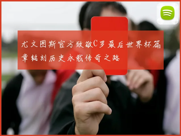 尤文图斯官方致敬C罗最后世界杯篇章铭刻历史永载传奇之路