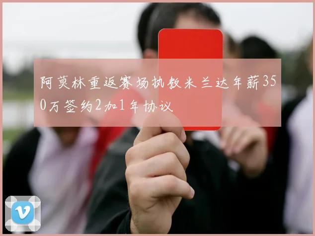 阿莫林重返赛场执教米兰达年薪350万签约2加1年协议
