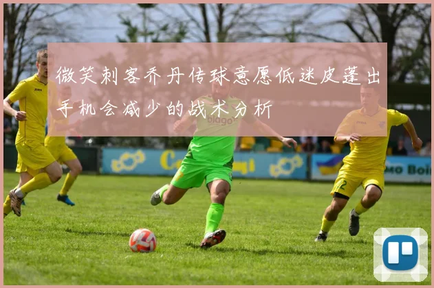 微笑刺客乔丹传球意愿低迷皮蓬出手机会减少的战术分析